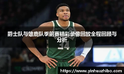 爵士队与雄鹿队季前赛精彩录像回放全程回顾与分析