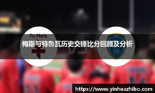梅斯与特鲁瓦历史交锋比分回顾及分析