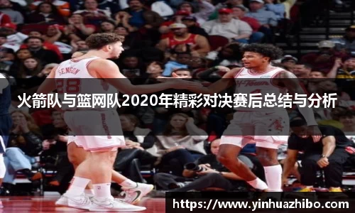 火箭队与篮网队2020年精彩对决赛后总结与分析