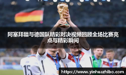 阿塞拜疆与德国队精彩对决视频回顾全场比赛亮点与精彩瞬间
