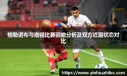 格勒诺布与南锡比赛前瞻分析及双方近期状态对比