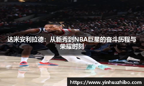 达米安利拉德：从新秀到NBA巨星的奋斗历程与荣耀时刻