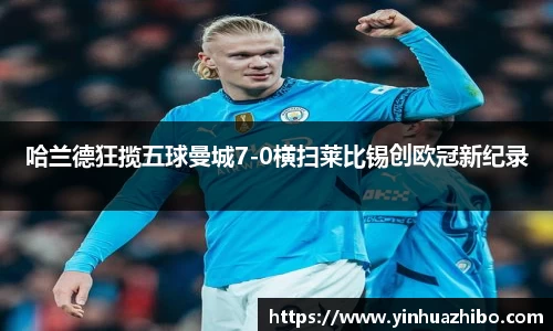 哈兰德狂揽五球曼城7-0横扫莱比锡创欧冠新纪录