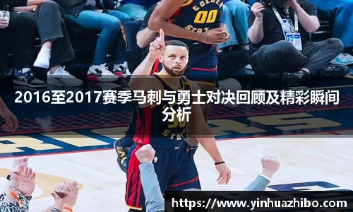 2016至2017赛季马刺与勇士对决回顾及精彩瞬间分析
