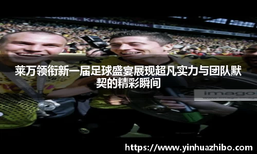 莱万领衔新一届足球盛宴展现超凡实力与团队默契的精彩瞬间