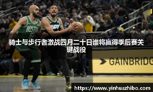 骑士与步行者激战四月二十日谁将赢得季后赛关键战役