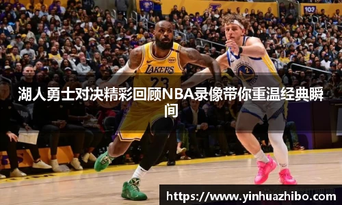 湖人勇士对决精彩回顾NBA录像带你重温经典瞬间