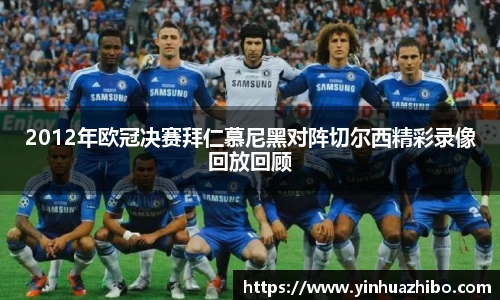 2012年欧冠决赛拜仁慕尼黑对阵切尔西精彩录像回放回顾