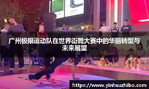 广州极限运动队在世界街舞大赛中的华丽转型与未来展望