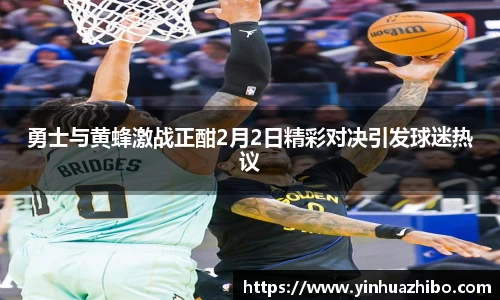 勇士与黄蜂激战正酣2月2日精彩对决引发球迷热议