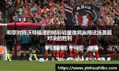 和京对阵沃特福德的精彩较量谁将赢得这场英超对决的胜利