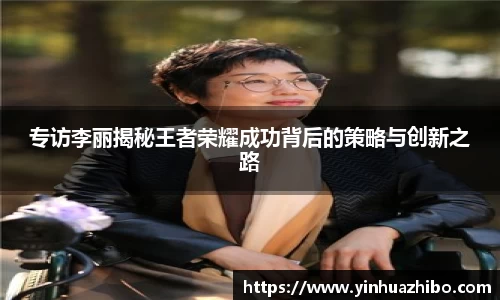 专访李丽揭秘王者荣耀成功背后的策略与创新之路